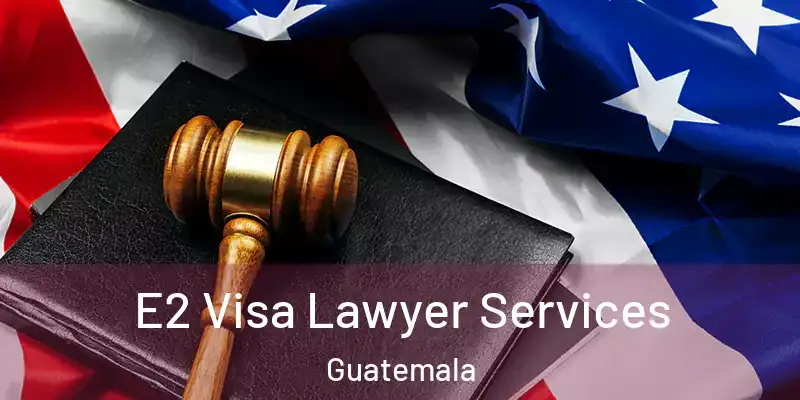  E2 Visa Lawyer Services Guatemala