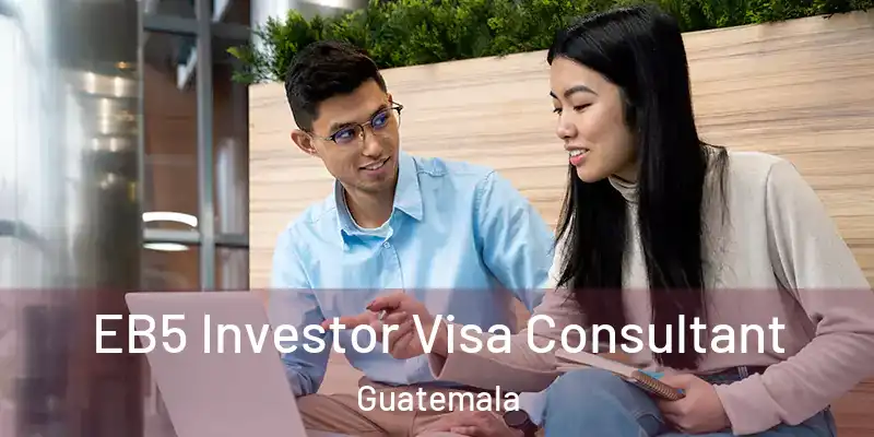  EB5 Investor Visa Consultant Guatemala