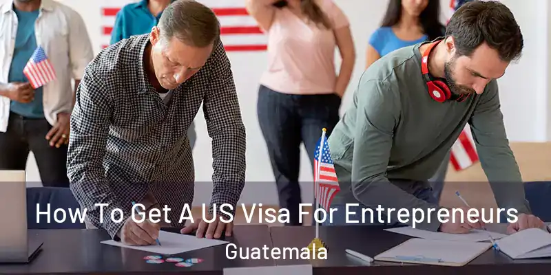  How To Get A US Visa For Entrepreneurs Guatemala