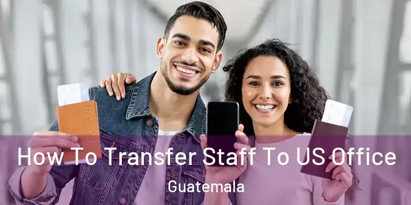  How To Transfer Staff To US Office Guatemala